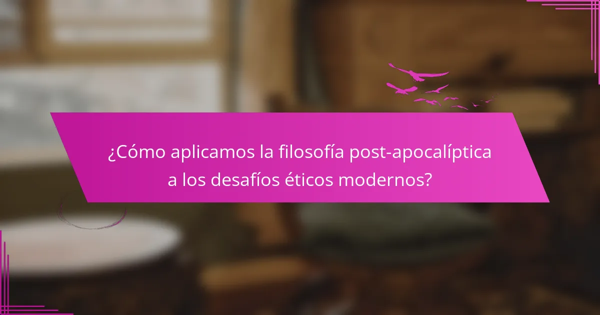 ¿Cómo aplicamos la filosofía post-apocalíptica a los desafíos éticos modernos?
