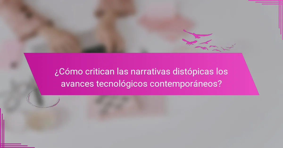 ¿Cómo critican las narrativas distópicas los avances tecnológicos contemporáneos?