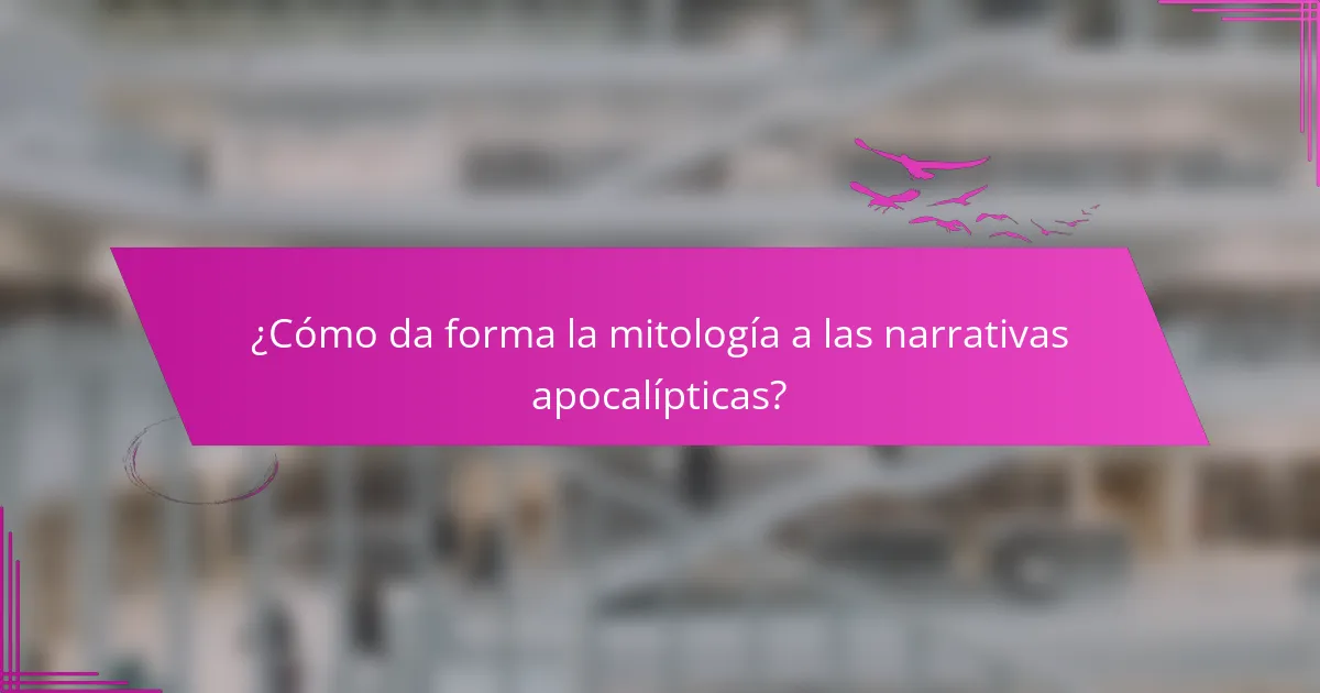 ¿Cómo da forma la mitología a las narrativas apocalípticas?