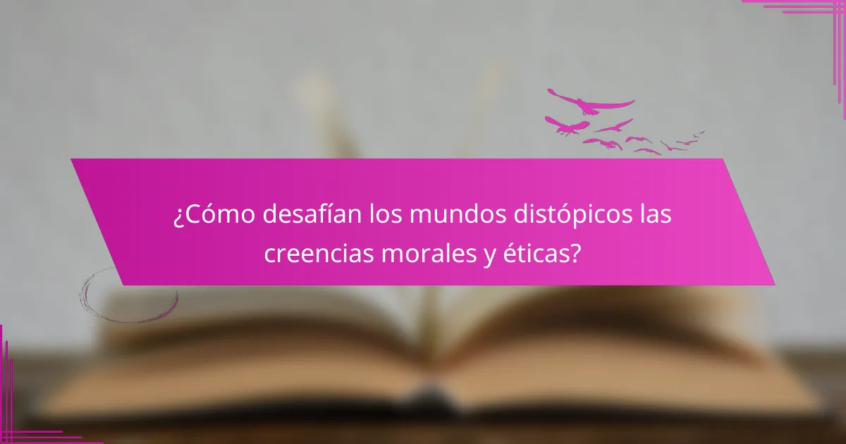¿Cómo desafían los mundos distópicos las creencias morales y éticas?