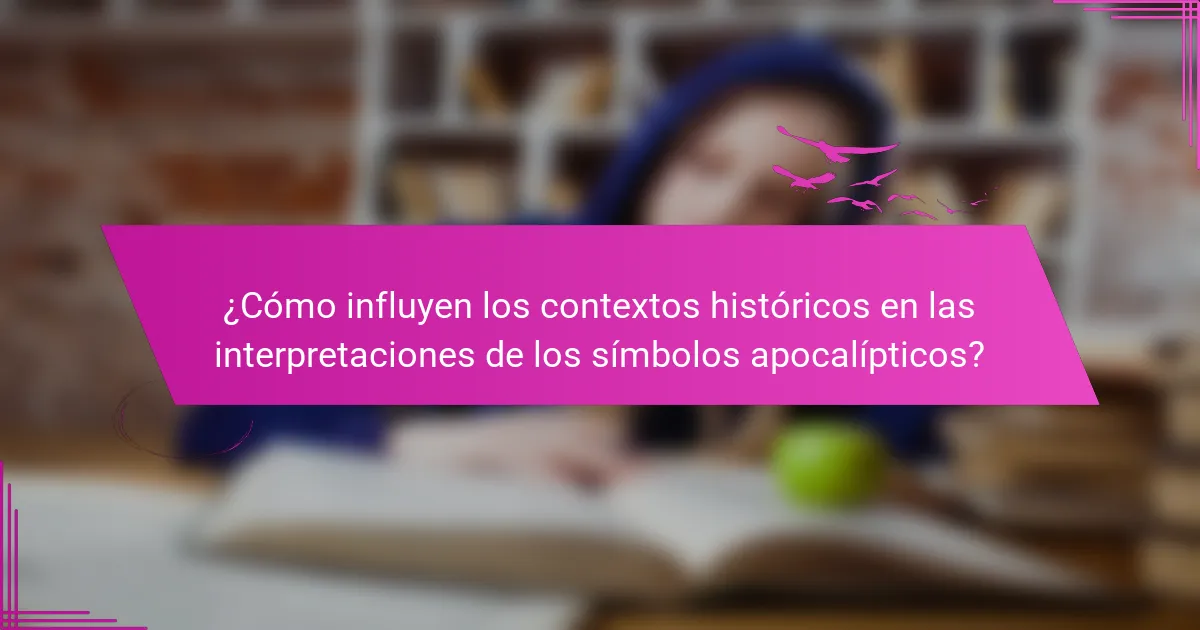 ¿Cómo influyen los contextos históricos en las interpretaciones de los símbolos apocalípticos?