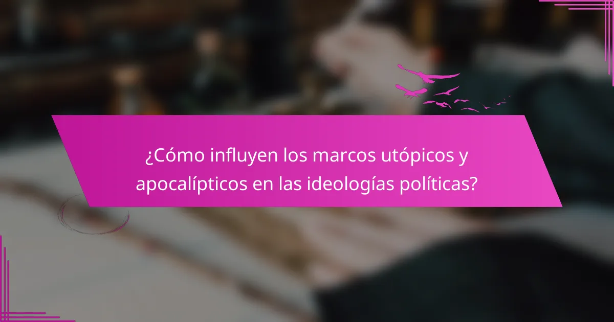 ¿Cómo influyen los marcos utópicos y apocalípticos en las ideologías políticas?
