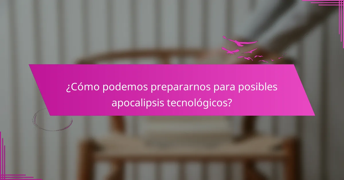 ¿Cómo podemos prepararnos para posibles apocalipsis tecnológicos?
