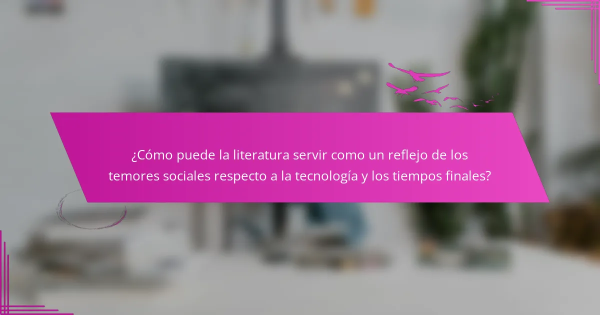 ¿Cómo puede la literatura servir como un reflejo de los temores sociales respecto a la tecnología y los tiempos finales?