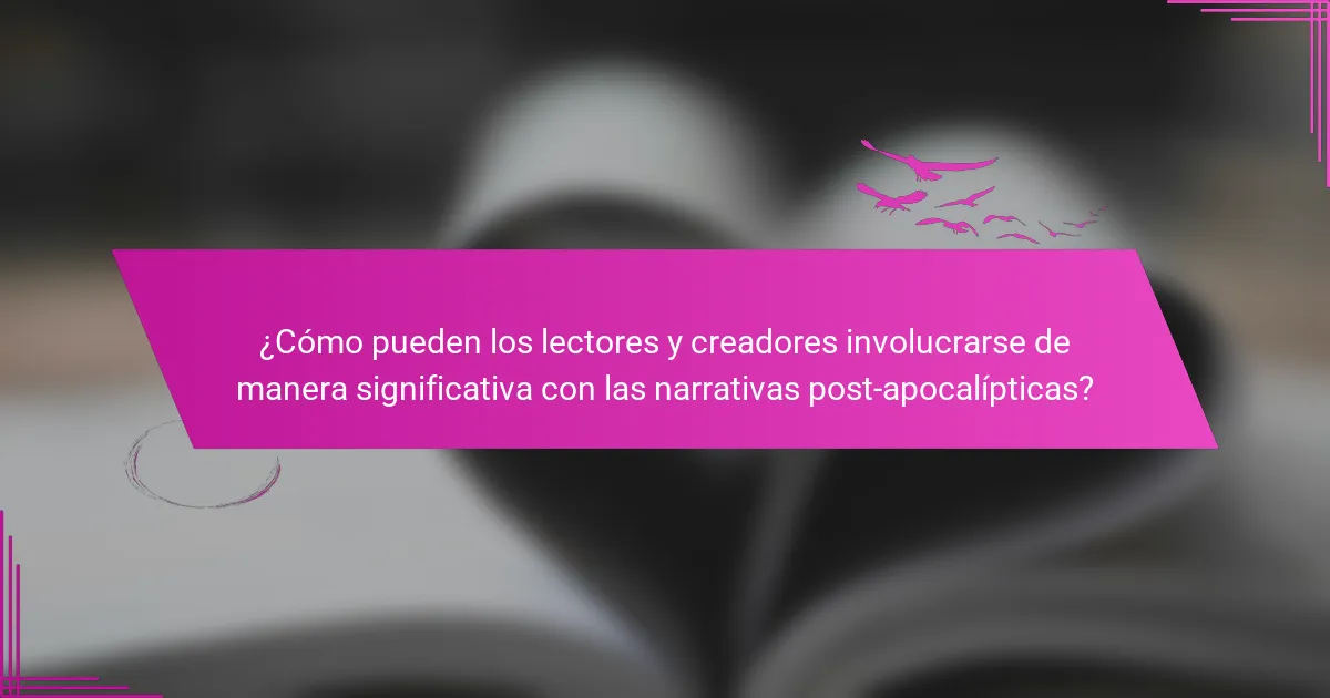 ¿Cómo pueden los lectores y creadores involucrarse de manera significativa con las narrativas post-apocalípticas?