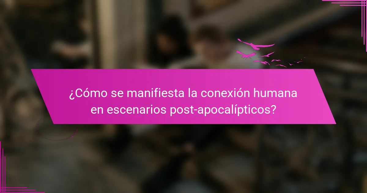 ¿Cómo se manifiesta la conexión humana en escenarios post-apocalípticos?