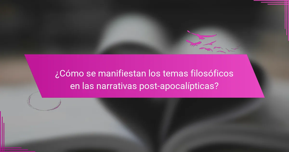 ¿Cómo se manifiestan los temas filosóficos en las narrativas post-apocalípticas?