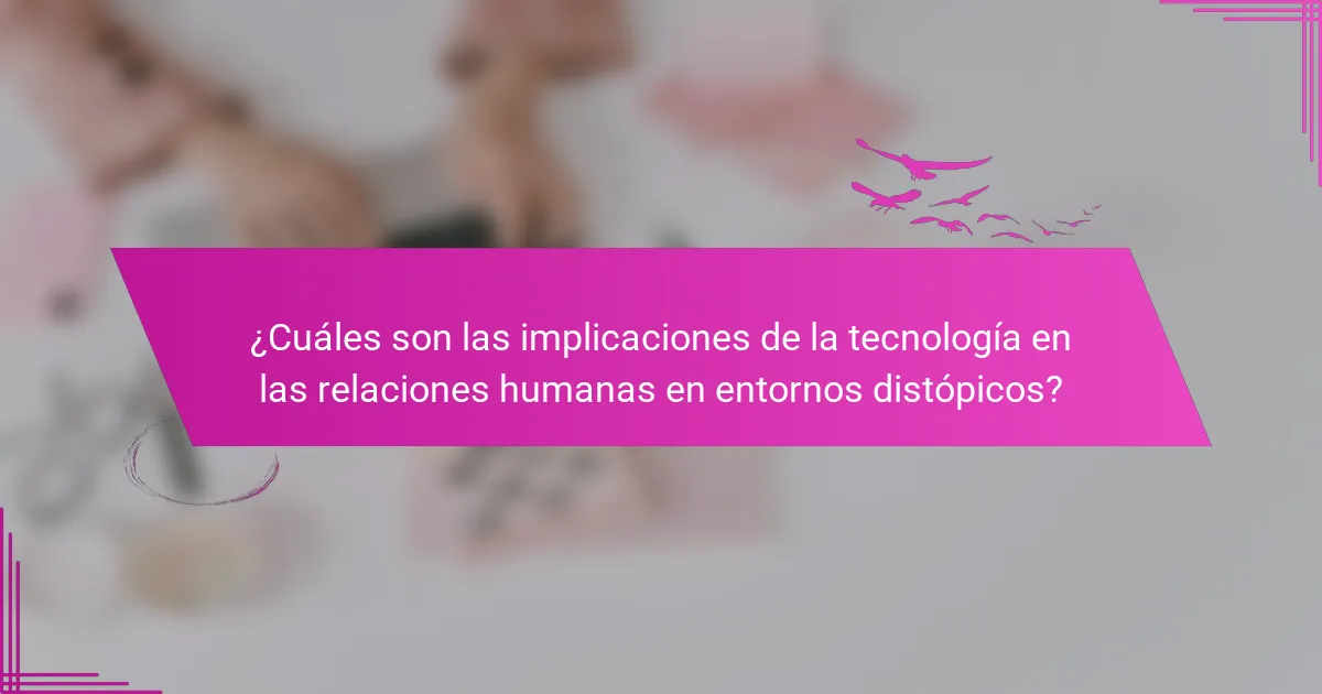 ¿Cuáles son las implicaciones de la tecnología en las relaciones humanas en entornos distópicos?