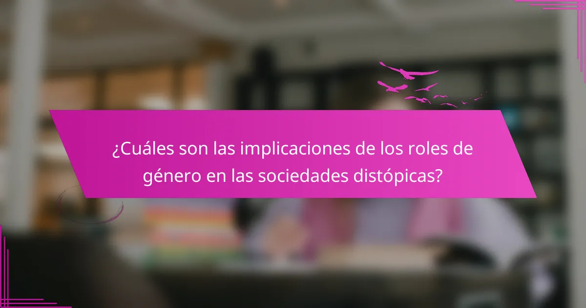 ¿Cuáles son las implicaciones de los roles de género en las sociedades distópicas?