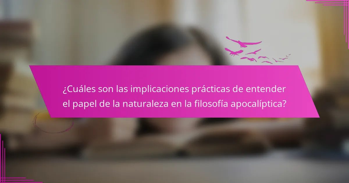 ¿Cuáles son las implicaciones prácticas de entender el papel de la naturaleza en la filosofía apocalíptica?