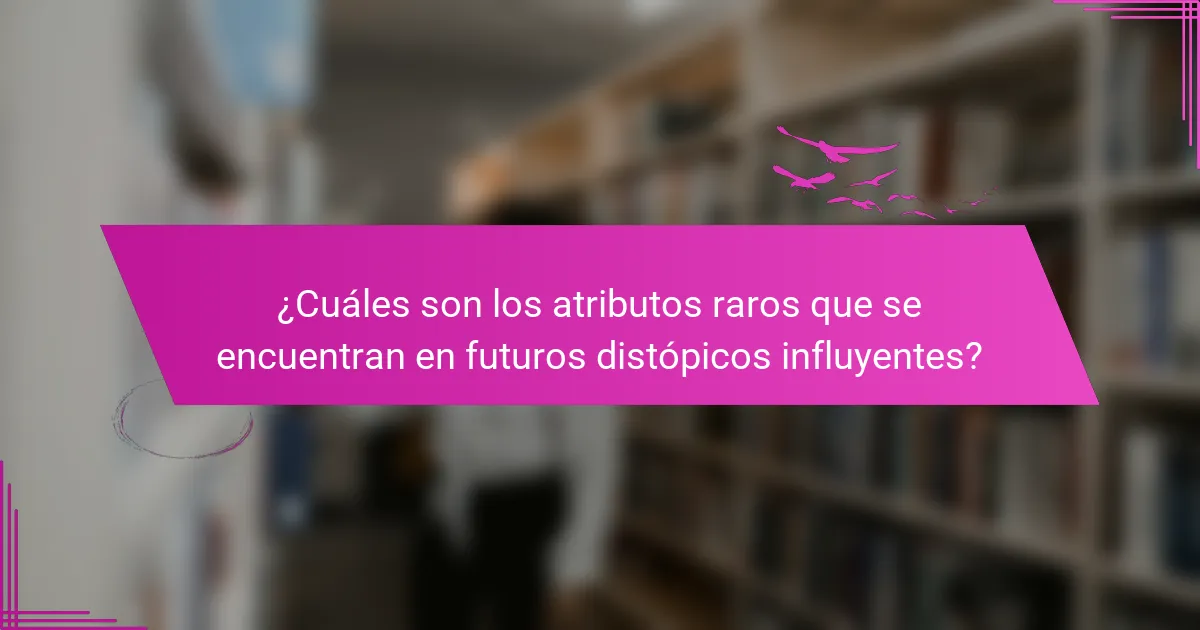 ¿Cuáles son los atributos raros que se encuentran en futuros distópicos influyentes?