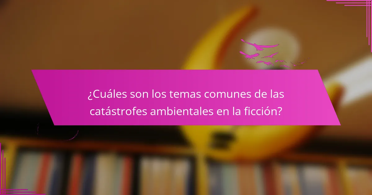 ¿Cuáles son los temas comunes de las catástrofes ambientales en la ficción?