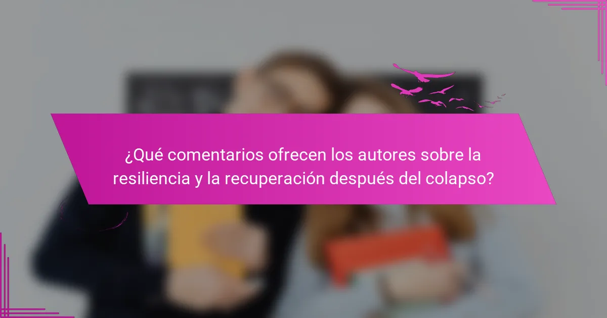 ¿Qué comentarios ofrecen los autores sobre la resiliencia y la recuperación después del colapso?