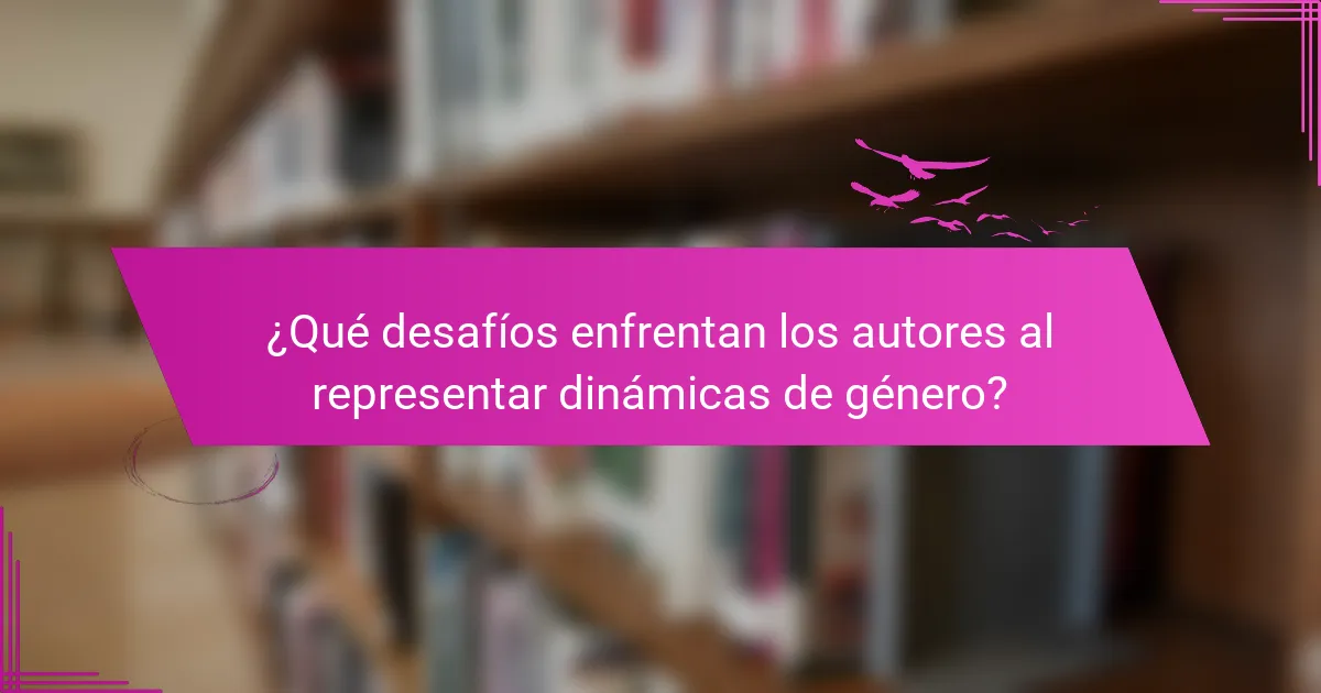 ¿Qué desafíos enfrentan los autores al representar dinámicas de género?