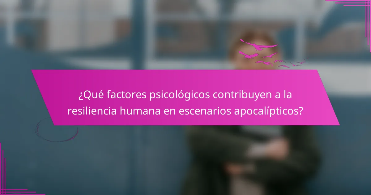 ¿Qué factores psicológicos contribuyen a la resiliencia humana en escenarios apocalípticos?