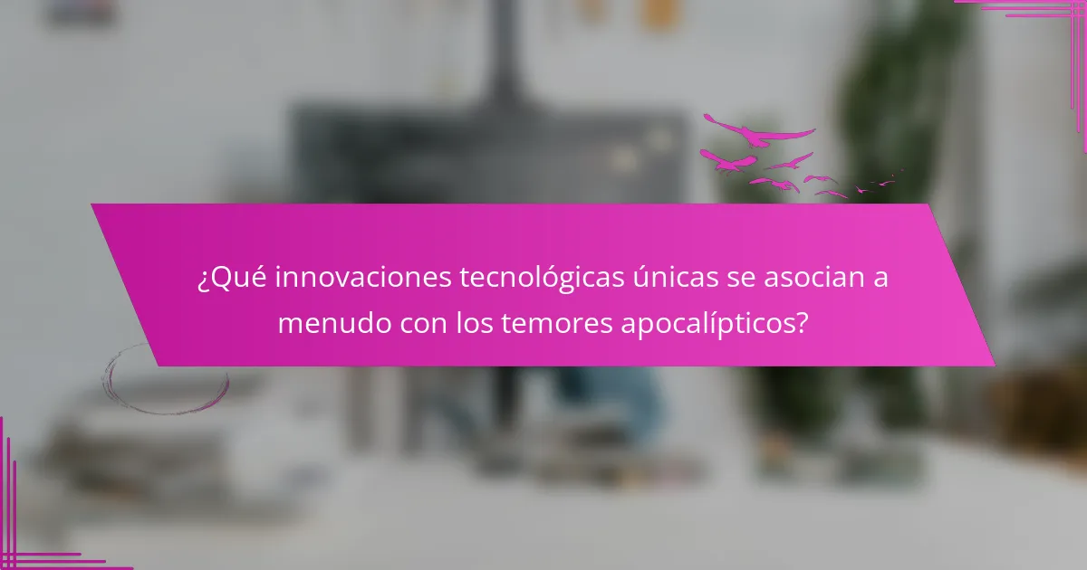 ¿Qué innovaciones tecnológicas únicas se asocian a menudo con los temores apocalípticos?
