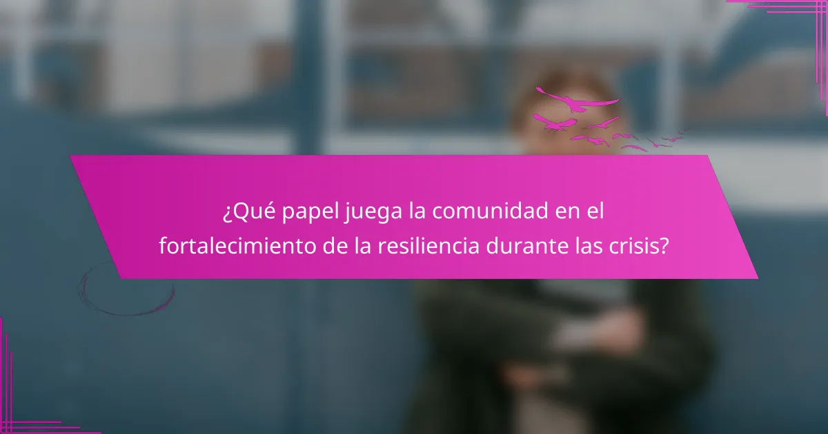 ¿Qué papel juega la comunidad en el fortalecimiento de la resiliencia durante las crisis?
